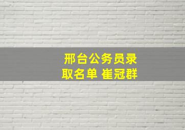 邢台公务员录取名单 崔冠群